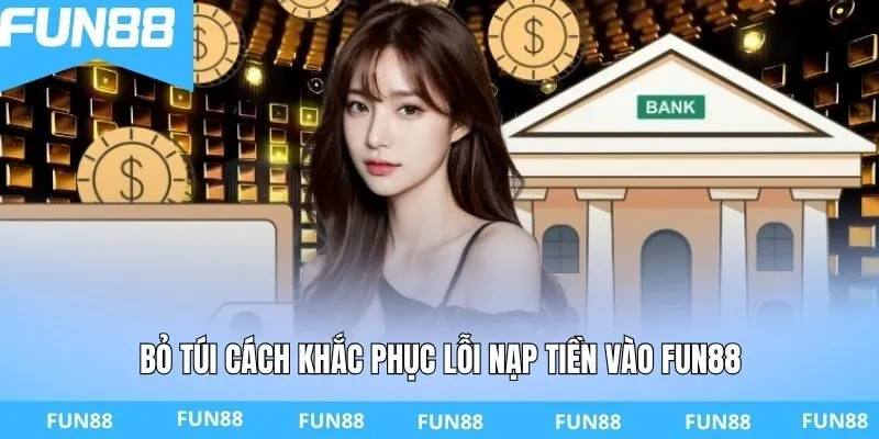Bỏ túi cách khắc phục lỗi nạp tiền vào FUN88