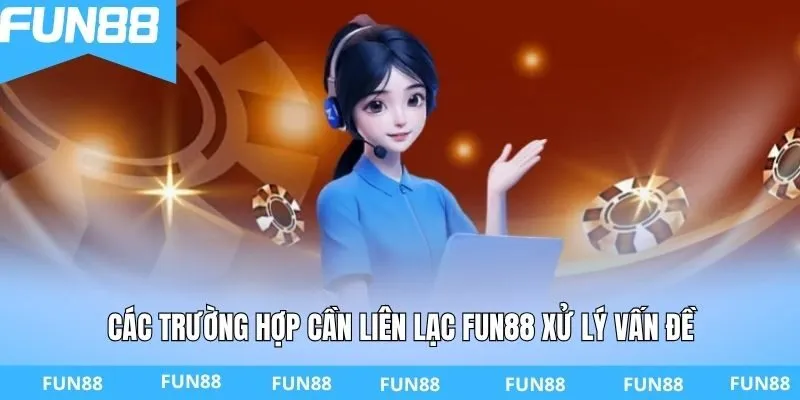 Các trường hợp cần liên lạc FUN88 xử lý vấn đề