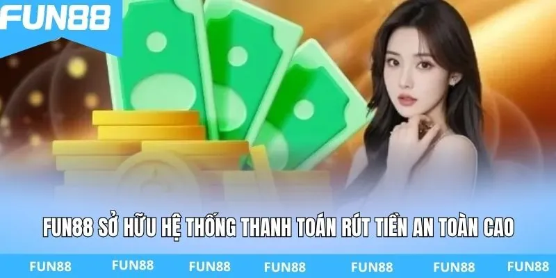 FUN88 sở hữu hệ thống thanh toán rút tiền an toàn cao