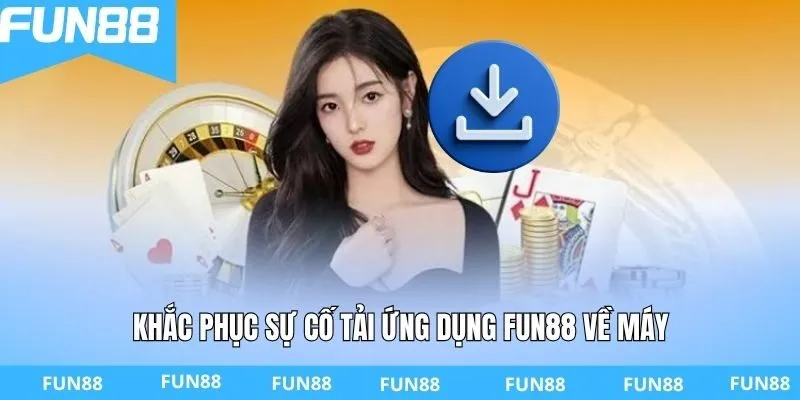 Khắc phục sự cố tải ứng dụng FUN88 về máy