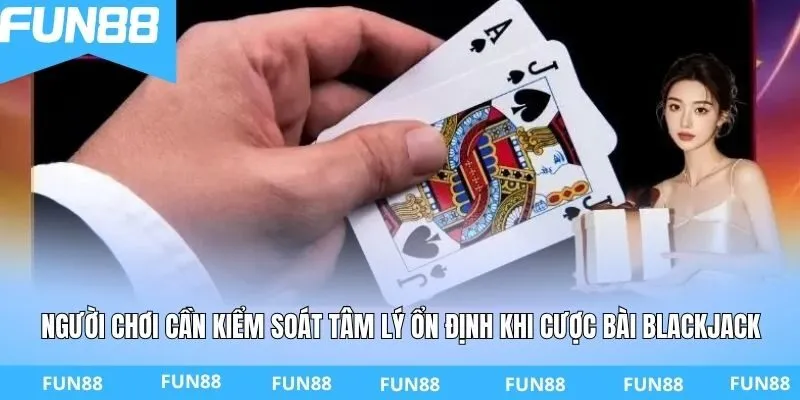 Người chơi cần kiểm soát tâm lý ổn định khi cược bài Blackjack