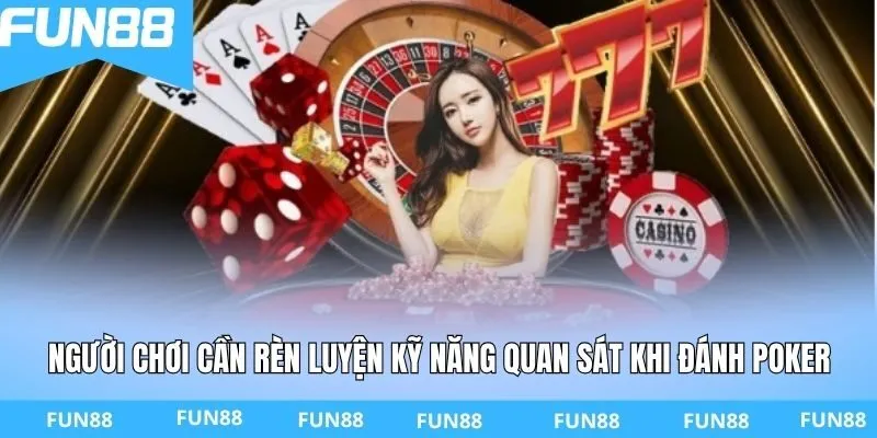 Người chơi cần rèn luyện kỹ năng quan sát khi đánh Poker