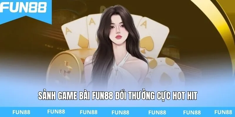Sảnh game bài FUN88 đổi thưởng cực hot hit