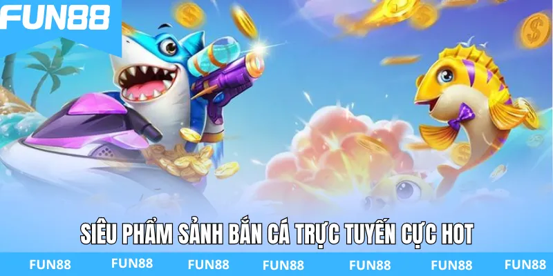 Siêu phẩm sảnh bắn cá trực tuyến cực hot
