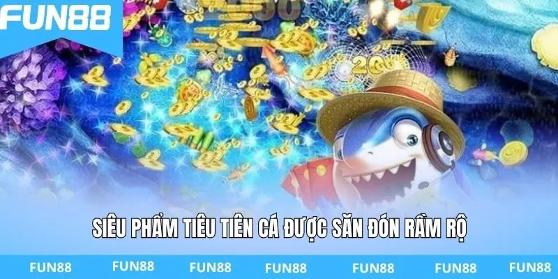 Siêu phẩm Tiêu Tiên Cá được săn đón rầm rộ