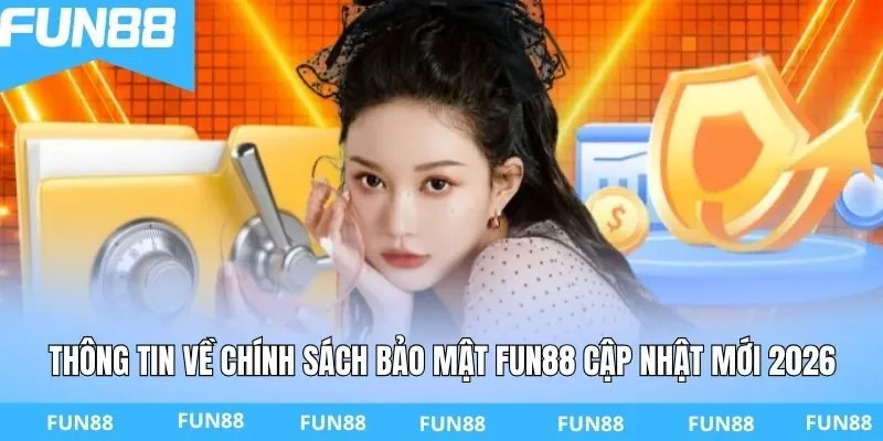 Thông tin về chính sách bảo mật FUN88 cập nhật mới 2026