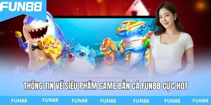 Thông tin về siêu phẩm game bắn cá Fun88 cực hot