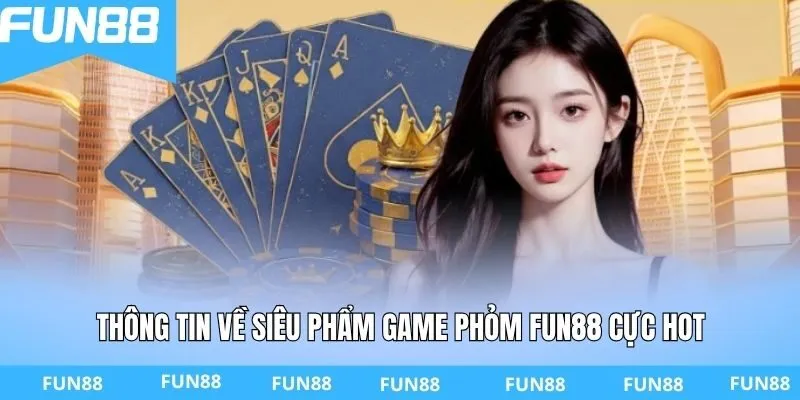 Thông tin về siêu phẩm game Phỏm FUN88 cực hot